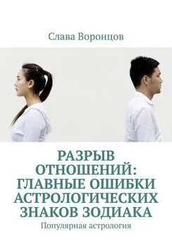 Слава Воронцов - Разрыв отношений: главные ошибки астрологических знаков зодиака. Популярная астрология