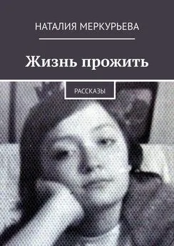 Наталия Меркурьева - Жизнь прожить. Рассказы