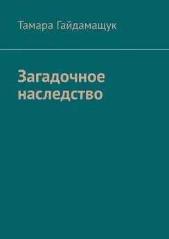 Тамара Гайдамащук - Загадочное наследство