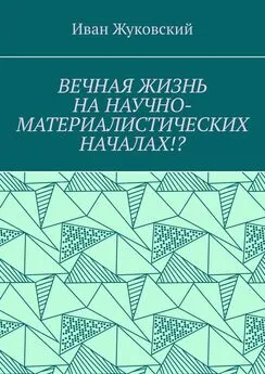 Иван Жуковский - Вечная жизнь на научно-материалистических началах!?