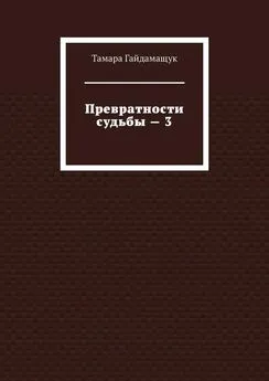 Тамара Гайдамащук - Превратности судьбы – 3