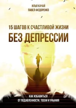 Илья Качай - 15 шагов к счастливой жизни без депрессии. Как избавиться от подавленности, тоски и уныния
