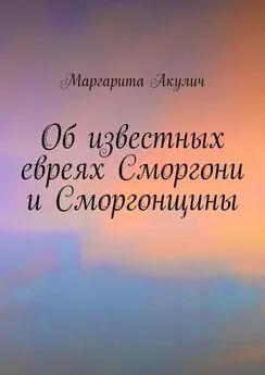 Маргарита Акулич - Об известных евреях Сморгони и Сморгонщины