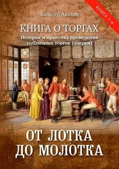 Вальтер Аваков - От лотка до молотка. Книга о торгах. История и практика проведения публичных торгов (очерки)