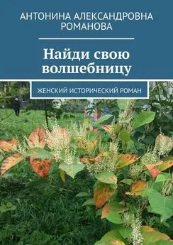 Антонина Романова - Найди свою волшебницу. Женский исторический роман