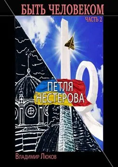 Владимир Люков - Быть человеком. Часть 2. Петля Нестерова