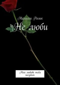 Мелисса Ролос - Не люби. Моя любовь тебя погубит