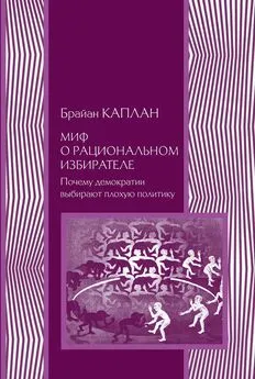 Брайан Каплан - Миф о рациональном избирателе. Почему демократии выбирают плохую политику