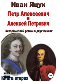 Иван Яцук - Петр Алексеевич и Алексей Петрович. Исторический роман. Книга вторая