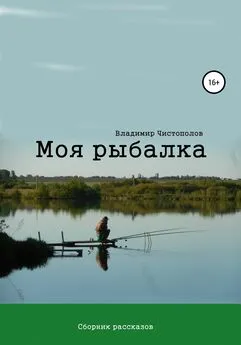 Владимир Чистополов - Моя рыбалка. Сборник рассказов