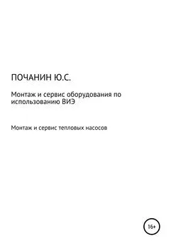 Юрий Почанин - Монтаж и сервис оборудования по использованию возобновляемых источников энергии. Том 4. Монтаж и сервис тепловых насосов