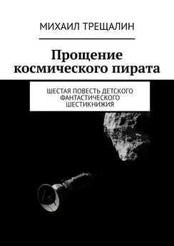 Михаил Трещалин - Прощение космического пирата. Шестая повесть детского фантастического шестикнижия