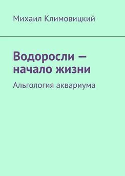 Михаил Климовицкий - Водоросли – начало жизни. Альгология аквариума