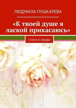 Людмила Пушкарева - «К твоей душе я лаской прикасаюсь». Стихи о любви