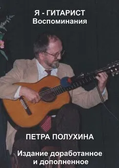 Петр Полухин - Я – гитарист. Воспоминания Петра Полухина. Издание доработанное и дополненное