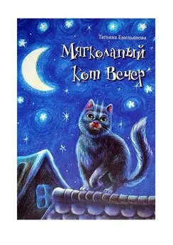 Татьяна Емельянова - Мягколапый кот Вечер. Сборник сказочных историй для детей