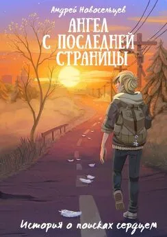 Андрей Новосельцев - Ангел с последней страницы. История о поисках сердцем