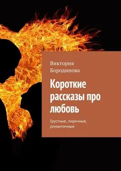 Виктория Бородинова - Короткие рассказы про любовь. Грустные, лиричные, романтичные