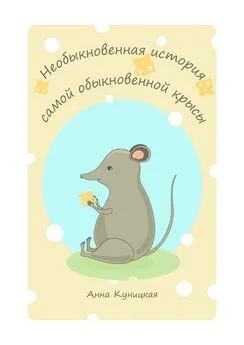 Анна Куницкая - Необыкновенная история самой обыкновенной крысы