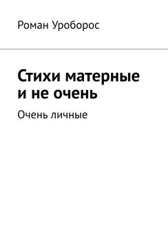 Роман Уроборос - Стихи матерные и не очень. Очень личные