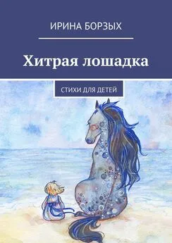 Ирина Борзых - Хитрая лошадка. Стихи для детей