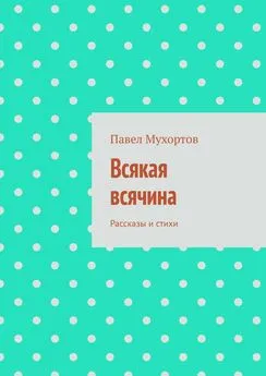 Павел Мухортов - Всякая всячина. Рассказы и стихи