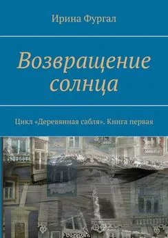 Ирина Фургал - Возвращение солнца. Цикл «Деревянная сабля». Книга первая