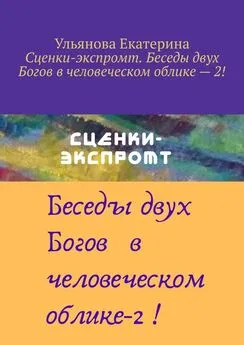 Екатерина Ульянова - Сценки-экспромт. Беседы двух Богов в человеческом облике – 2!