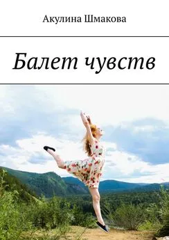 Акулина Шмакова - Балет чувств