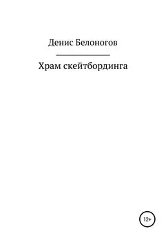 Денис Белоногов - Храм скейтбординга