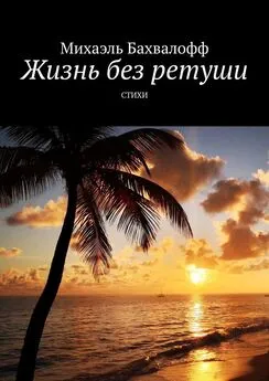 Михаэль Бахвалофф - Жизнь без ретуши. Стихи