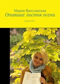Мария Ярославская - Опавшие листья осени. Роман 1995 г.
