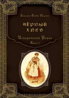 Татьяна Олива Моралес - Чёрный хлеб. Исторический роман. Книга 1