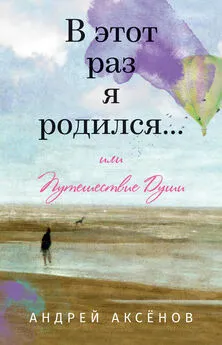 Андрей Аксёнов - В этот раз я родился… или Путешествие Души. Часть первая