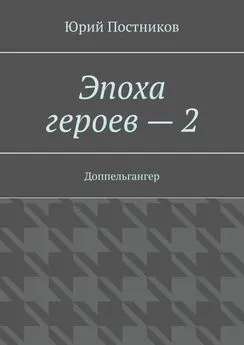 Юрий Постников - Эпоха героев – 2. Доппельгангер