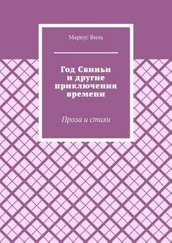 Маркус Виль - Год Свиньи и другие приключения времени. Проза и стихи