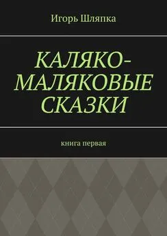 Игорь Шляпка - Каляко-Маляковые сказки. Книга первая