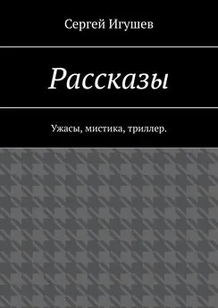 Сергей Игушев - Рассказы. Ужасы, мистика, триллер