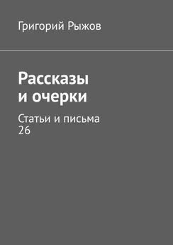 Григорий Рыжов - Рассказы и очерки. Статьи и письма – 26