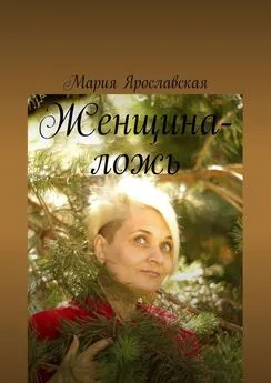 Мария Ярославская - Женщина-ложь