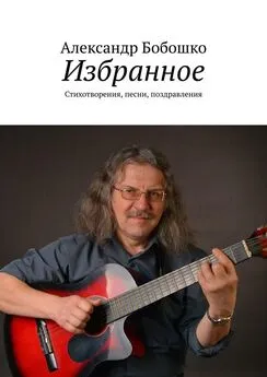 Александр Бобошко - Избранное. Стихотворения, песни, поздравления