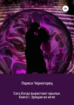 Лариса Черногорец - Сага. Когда вырастают крылья. Книга I. Зрящая во мгле