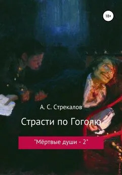 Александр Стрекалов - Страсти по Гоголю, или «Мёртвые души – 2»