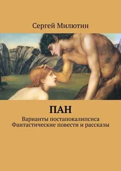 Сергей Милютин - Пан. Варианты постапокалипсиса. Фантастические повести и рассказы