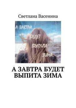 Светлана Васенина - А завтра будет выпита зима. Стихотворения