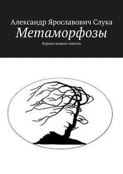 Александр Слука - Метаморфозы. Корона венков сонетов