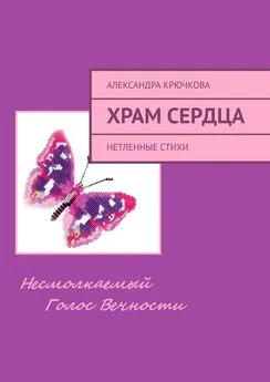 Александра Крючкова - Храм Сердца. Нетленные стихи