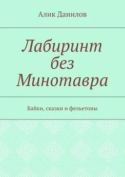 Алик Данилов - Лабиринт без Минотавра. Байки, сказки и фельетоны