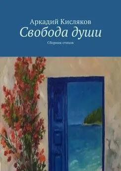 Аркадий Кисляков - Свобода души. Сборник стихов