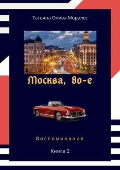 Татьяна Олива Моралес - Москва, 80-е. Книга 2. Воспоминания